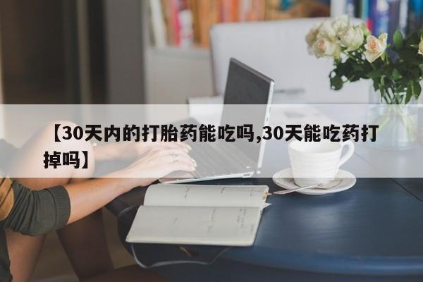 堕胎药购买【30天内的打胎药能吃吗,30天能吃药打掉吗】
