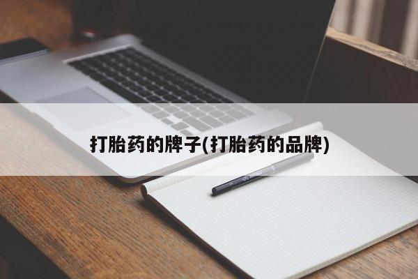 堕胎药购买打胎药的牌子(打胎药的品牌)