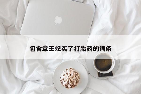 堕胎药购买包含章王妃买了打胎药的词条