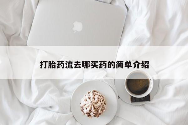 堕胎药购买打胎药流去哪买药的简单介绍