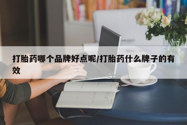 堕胎药购买打胎药哪个品牌好点呢/打胎药什么牌子的有效