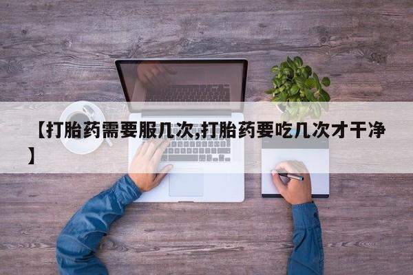 堕胎药购买【打胎药需要服几次,打胎药要吃几次才干净】