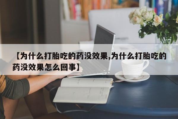 堕胎药购买【为什么打胎吃的药没效果,为什么打胎吃的药没效果怎么回事】