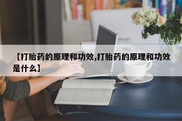 堕胎药购买【打胎药的原理和功效,打胎药的原理和功效是什么】