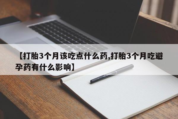 堕胎药购买【打胎3个月该吃点什么药,打胎3个月吃避孕药有什么影响】