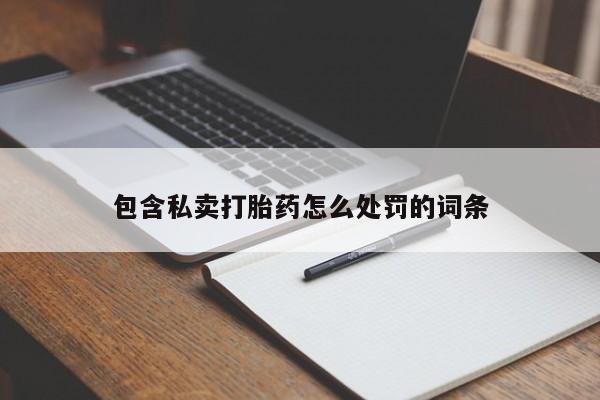 堕胎药购买包含私卖打胎药怎么处罚的词条