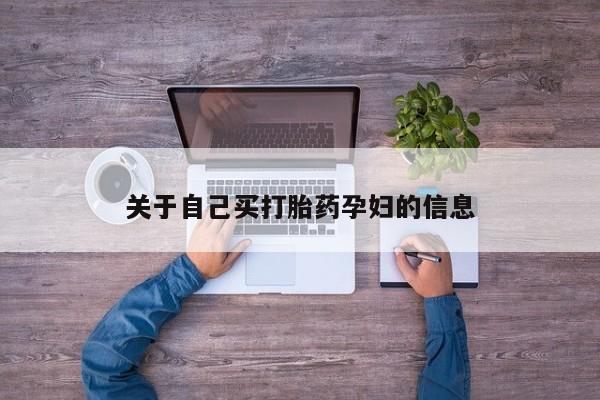 堕胎药购买关于自己买打胎药孕妇的信息