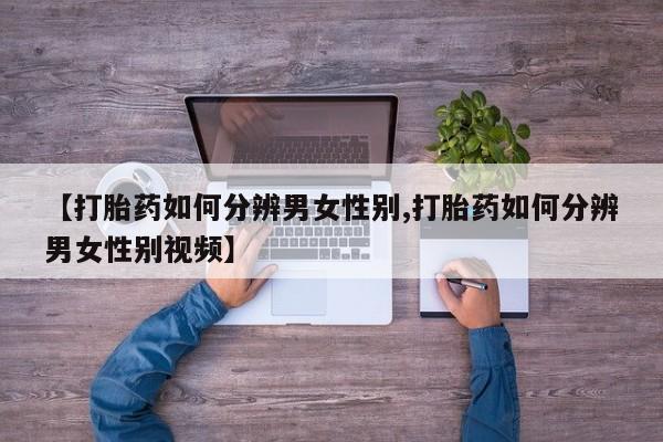 堕胎药购买【打胎药如何分辨男女性别,打胎药如何分辨男女性别视频】