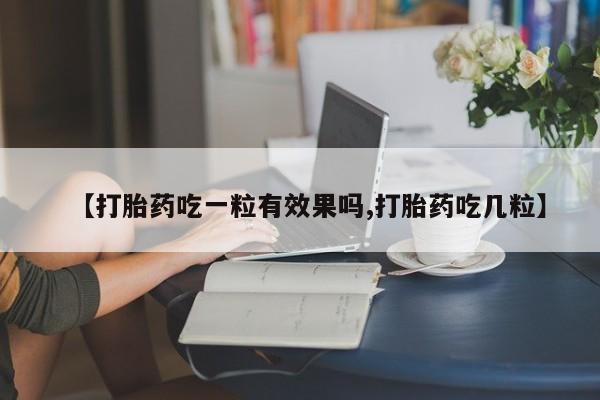 堕胎药购买【打胎药吃一粒有效果吗,打胎药吃几粒】