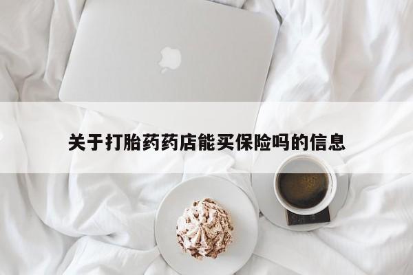 堕胎药购买关于打胎药药店能买保险吗的信息