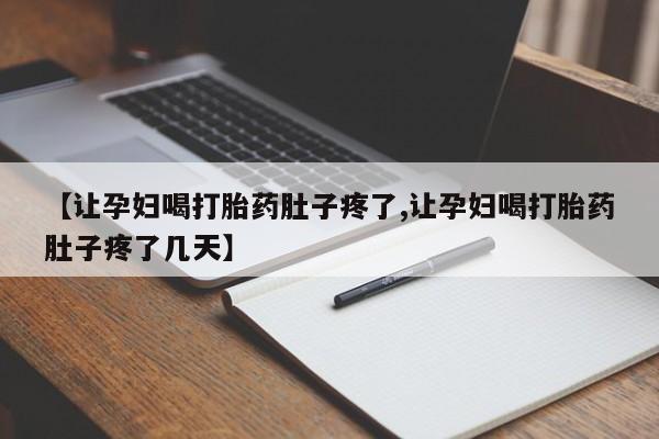 堕胎药购买【让孕妇喝打胎药肚子疼了,让孕妇喝打胎药肚子疼了几天】