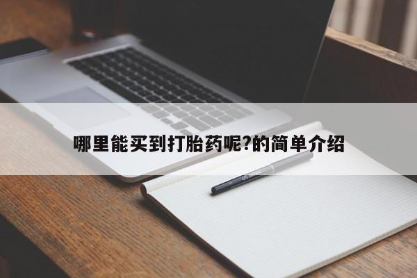 堕胎药购买哪里能买到打胎药呢?的简单介绍