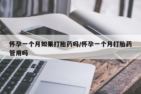 堕胎药购买怀孕一个月如果打胎药吗/怀孕一个月打胎药管用吗