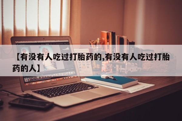 堕胎药购买【有没有人吃过打胎药的,有没有人吃过打胎药的人】