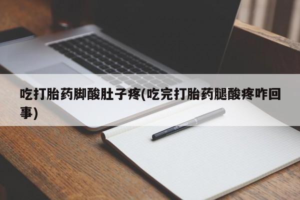 堕胎药购买吃打胎药脚酸肚子疼(吃完打胎药腿酸疼咋回事)
