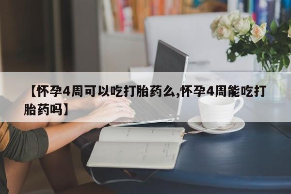 堕胎药购买【怀孕4周可以吃打胎药么,怀孕4周能吃打胎药吗】