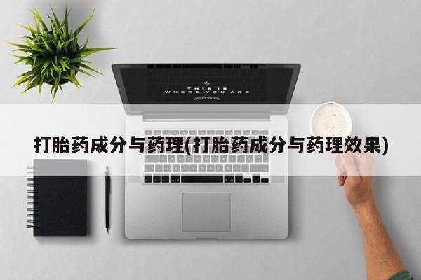 堕胎药购买打胎药成分与药理(打胎药成分与药理效果)