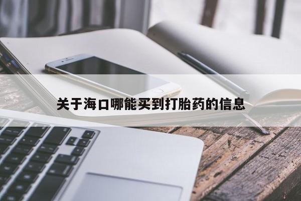堕胎药购买关于海口哪能买到打胎药的信息