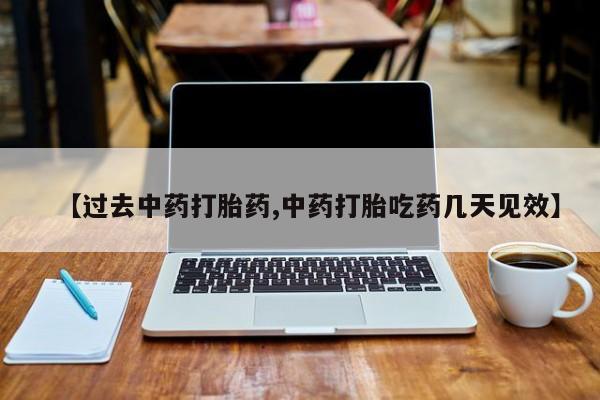 堕胎药购买【过去中药打胎药,中药打胎吃药几天见效】