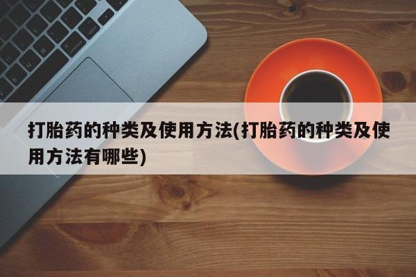 堕胎药购买打胎药的种类及使用方法(打胎药的种类及使用方法有哪些)