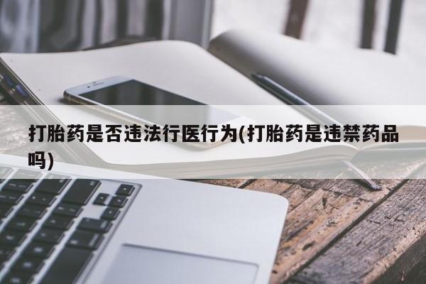 堕胎药购买打胎药是否违法行医行为(打胎药是违禁药品吗)