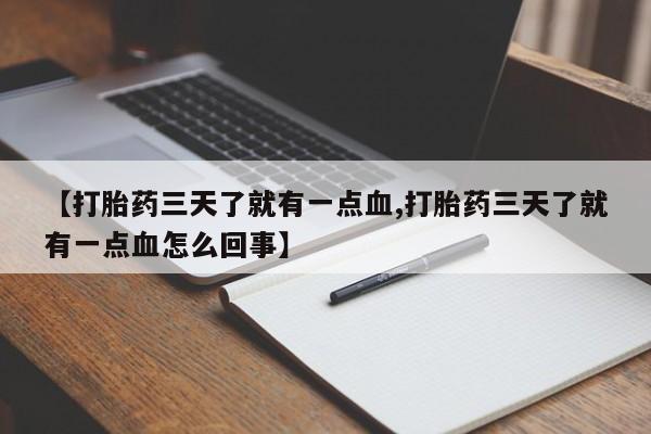 堕胎药购买【打胎药三天了就有一点血,打胎药三天了就有一点血怎么回事】