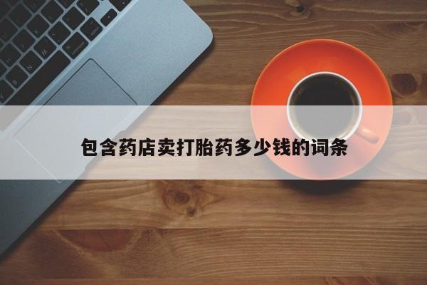 堕胎药购买包含药店卖打胎药多少钱的词条