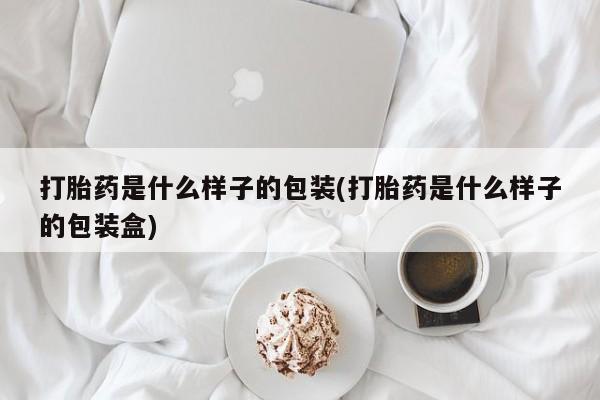 堕胎药购买打胎药是什么样子的包装(打胎药是什么样子的包装盒)