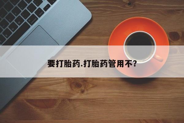 堕胎药购买要打胎药.打胎药管用不？