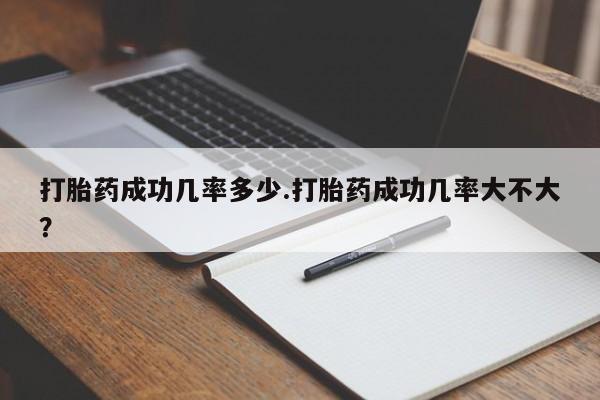 堕胎药购买打胎药成功几率多少.打胎药成功几率大不大？