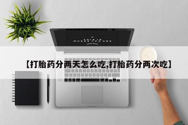 堕胎药购买【打胎药分两天怎么吃,打胎药分两次吃】