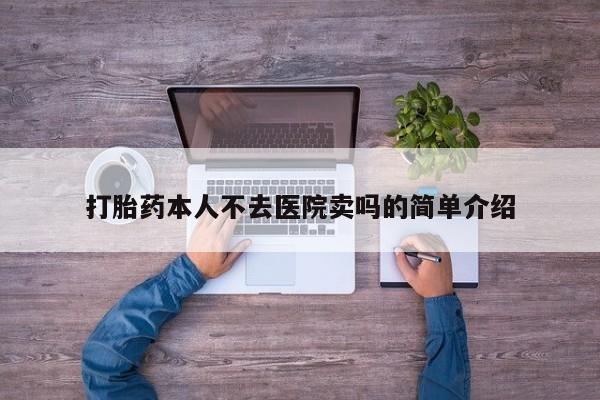 堕胎药购买打胎药本人不去医院卖吗的简单介绍