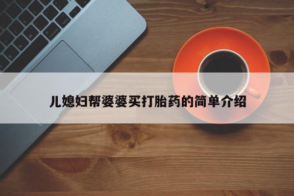 堕胎药购买儿媳妇帮婆婆买打胎药的简单介绍